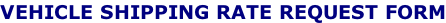 VEHICLE SHIPPING RATE REQUEST FORM
